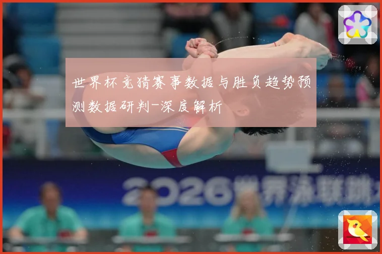 世界杯竞猜赛事数据与胜负趋势预测数据研判-深度解析