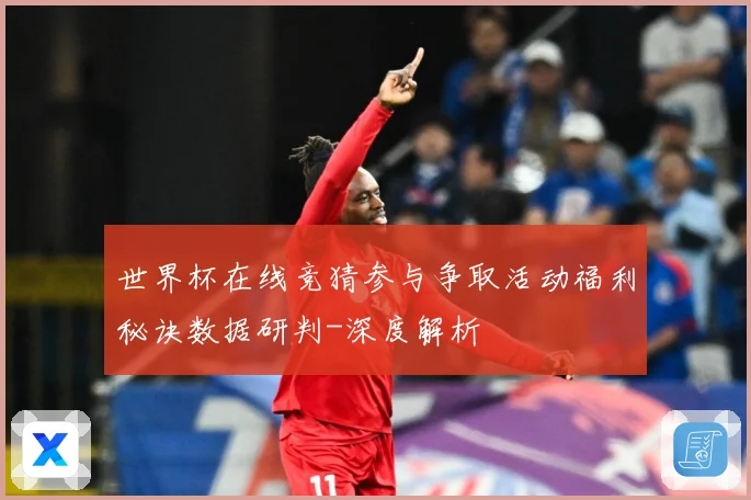 世界杯在线竞猜参与争取活动福利秘诀数据研判-深度解析