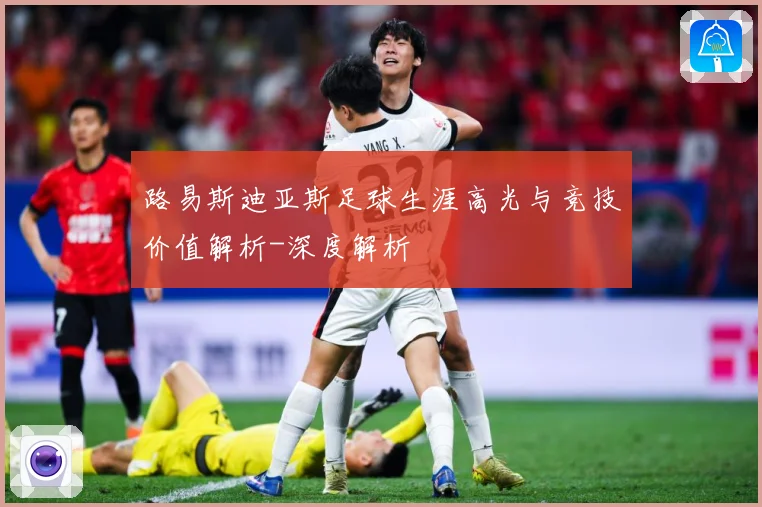 路易斯迪亚斯足球生涯高光与竞技价值解析-深度解析