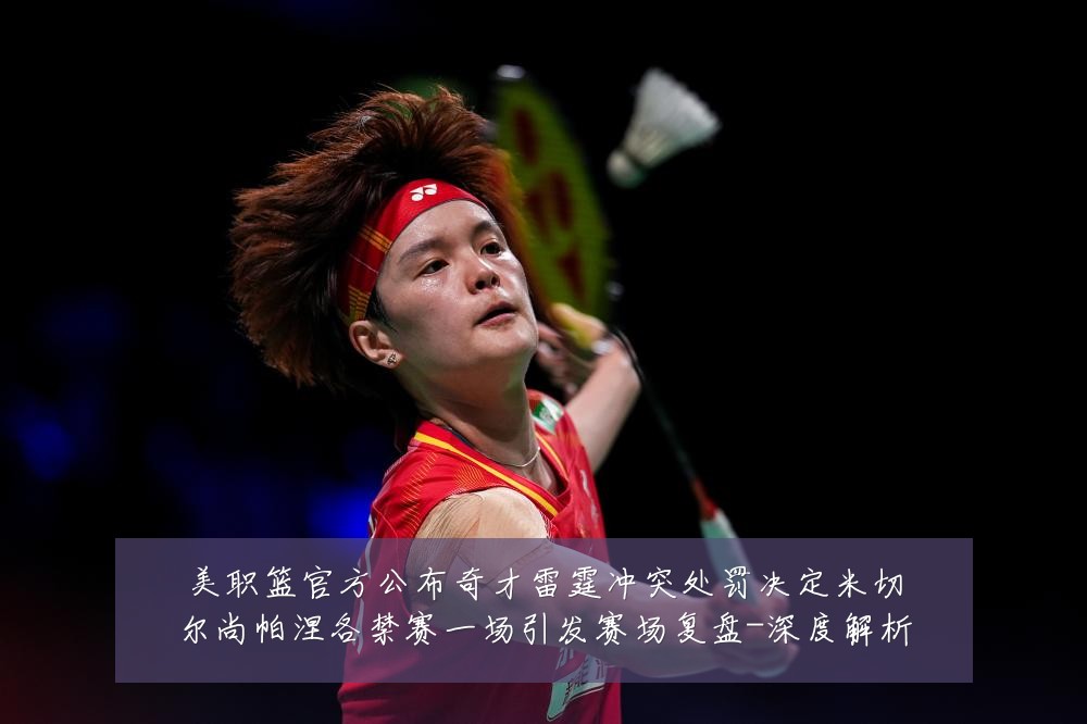 美职篮官方公布奇才雷霆冲突处罚决定米切尔尚帕涅各禁赛一场引发赛场复盘-深度解析