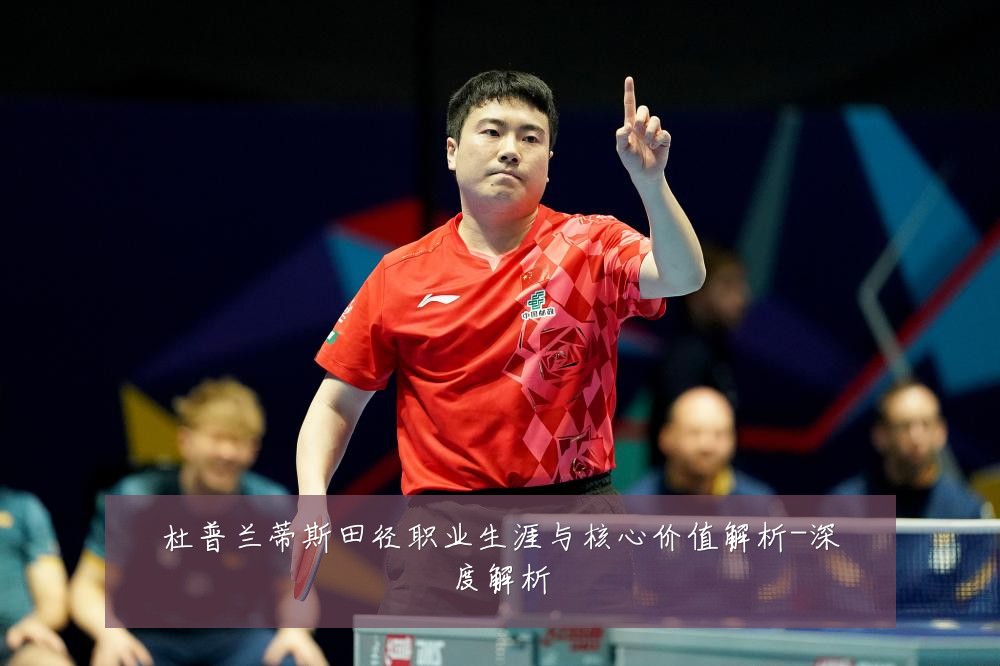 杜普兰蒂斯田径职业生涯与核心价值解析-深度解析