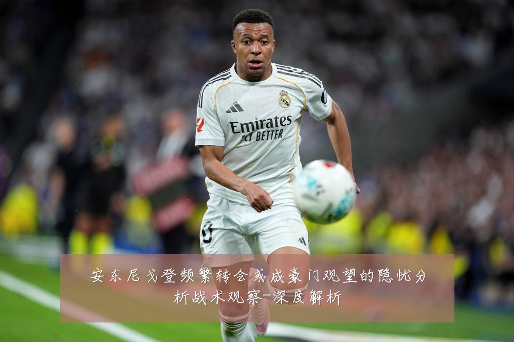 安东尼戈登频繁转会或成豪门观望的隐忧分析战术观察-深度解析