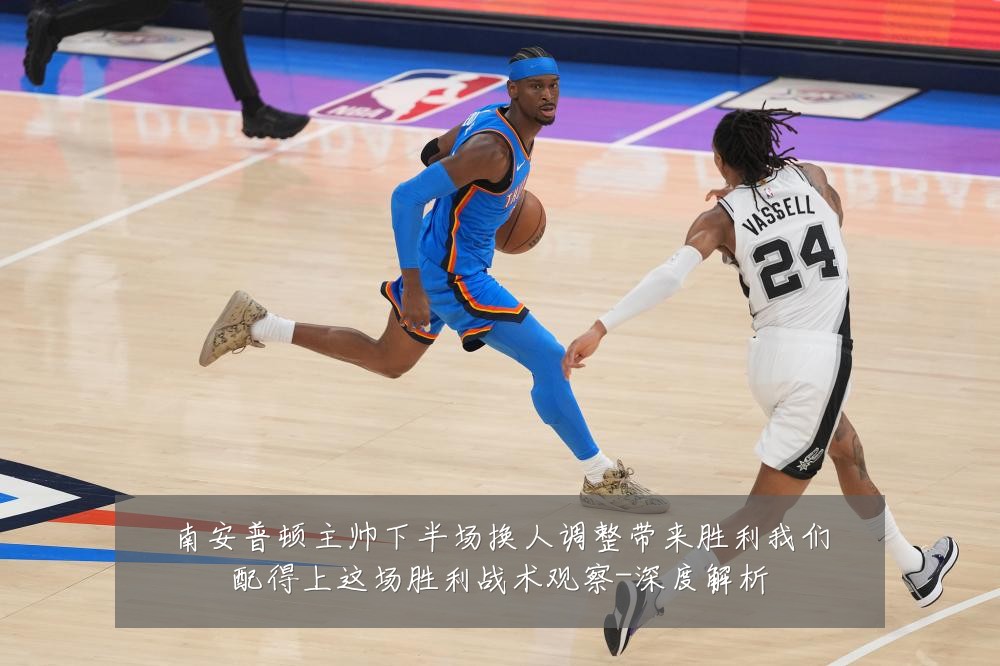 南安普顿主帅下半场换人调整带来胜利我们配得上这场胜利战术观察-深度解析
